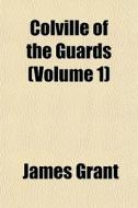 Colville Of The Guards Volume 1 di James Grant edito da General Books