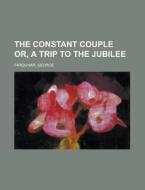 The Constant Couple Or, A Trip To The Jubilee di George Farquhar edito da General Books Llc