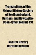 Transactions Of The Natural History Soci di Natu Northumberland edito da General Books