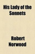 His Lady Of The Sonnets di Robert Norwood edito da General Books Llc