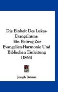 Die Einheit Des Lukas-Evangeliums: Ein Beitrag Zur Evangelien-Harmonie Und Biblischen Einleitung (1863) di Joseph Grimm edito da Kessinger Publishing