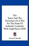 The Saxon and the Norseman: Or a Plea for the Study of Icelandic Conjointly with Anglo-Saxon (1876) di Frederick Metcalfe edito da Kessinger Publishing