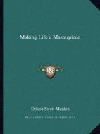 Making Life a Masterpiece di Orison Swett Marden edito da Kessinger Publishing