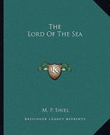 The Lord of the Sea di M. P. Shiel edito da Kessinger Publishing