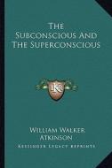 The Subconscious and the Superconscious di William Walker Atkinson edito da Kessinger Publishing