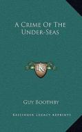 A Crime of the Under-Seas di Guy Boothby edito da Kessinger Publishing