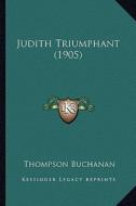 Judith Triumphant (1905) di Thompson Buchanan edito da Kessinger Publishing
