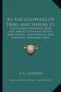 An  Encyclopedia of Trees and Shrubs V1: Containing the Hardy Trees and Shrubs of Britain, Native and Foreign, Scientifically and Popularly Described di J. C. Loudon edito da Kessinger Publishing