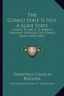 The Congo State Is Not a Slave State: A Reply to Mr. E. D. Morel's Pamphlet Entitled the Congo Slave State (1903) di Demetrius Charles Boulger edito da Kessinger Publishing