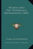 Woman and the Temperance Reformation (1849) di Clara Lucas Balfour edito da Kessinger Publishing