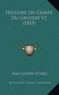 Histoire Du Comte Du Gruyere V1 (1855) di Jean Joseph Hisely edito da Kessinger Publishing