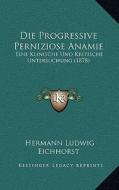 Die Progressive Perniziose Anamie: Eine Klinische Und Kritische Untersuchung (1878) di Hermann Eichhorst edito da Kessinger Publishing