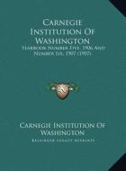 Carnegie Institution of Washington: Yearbook Number Five, 1906 and Number Six, 1907 (1907) di Carnegie Institution of Washington edito da Kessinger Publishing