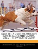 Dogs 101: A Guide to American Kennel Club Breed Groups, Vol. 3 - The Working Group di Jacob Cleveland, K. Tamura edito da 6 DEGREES BOOKS