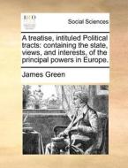 A Treatise, Intituled Political Tracts di James Green edito da Gale Ecco, Print Editions