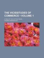 The Vicissitudes Of Commerce (volume 1); A Tale Of The Cotton Trade di Thomas Greenhalgh edito da General Books Llc
