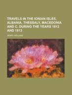Travels in the Ionian Isles, Albania, Thessaly, Macedonia and C. During the Years 1812 and 1813 di Henry Holland edito da Rarebooksclub.com
