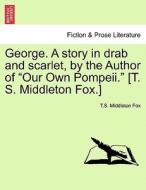 George. A story in drab and scarlet, by the Author of "Our Own Pompeii." [T. S. Middleton Fox.] VOLUME II di T. S. Middleton Fox edito da British Library, Historical Print Editions