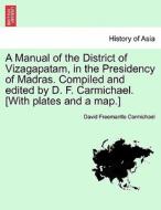 A Manual of the District of Vizagapatam, in the Presidency of Madras. Compiled and edited by D. F. Carmichael. [With pla di David Freemantle Carmichael edito da British Library, Historical Print Editions