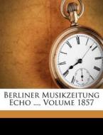 Berliner Musikzeitung Echo ..., Volume 1857 di Anonymous edito da Nabu Press