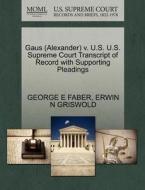Gaus (alexander) V. U.s. U.s. Supreme Court Transcript Of Record With Supporting Pleadings di George E Faber, Erwin N Griswold edito da Gale, U.s. Supreme Court Records