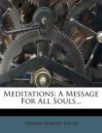 Meditations: A Message for All Souls... di Thomas Roberts Slicer edito da Nabu Press