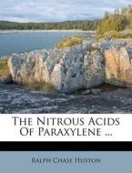 The Nitrous Acids of Paraxylene ... di Ralph Chase Huston edito da Nabu Press