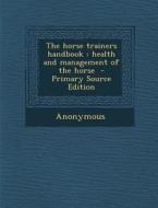 The Horse Trainers Handbook: Health and Management of the Horse di Anonymous edito da Nabu Press