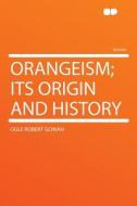 Orangeism; Its Origin and History di Ogle Robert Gowan edito da HardPress Publishing