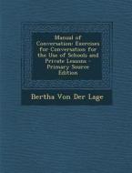 Manual of Conversation: Exercises for Conversation for the Use of Schools and Private Lessons di Bertha Von Der Lage edito da Nabu Press