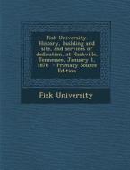 Fisk University. History, Building and Site, and Services of Dedication, at Nashville, Tennessee, January 1, 1876 - Primary Source Edition edito da Nabu Press