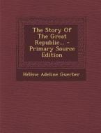 The Story of the Great Republic... di Helene Adeline Guerber edito da Nabu Press
