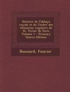 Histoire de L'Abbaye Royale Et de L'Ordre Des Chanoines Reguliers de St. Victor de Paris Volume 1 di Bonnard Fourier edito da Nabu Press