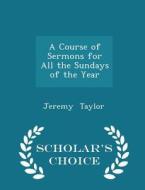 A Course Of Sermons For All The Sundays Of The Year - Scholar's Choice Edition di Professor Jeremy Taylor edito da Scholar's Choice