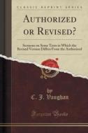 Authorized Or Revised? di C J Vaughan edito da Forgotten Books