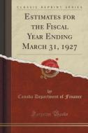 Estimates For The Fiscal Year Ending March 31, 1927 (classic Reprint) di Canada Department of Finance edito da Forgotten Books