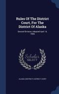 Rules Of The District Court, For The District Of Alaska edito da Sagwan Press