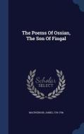 The Poems Of Ossian, The Son Of Fingal di James MacPherson edito da Sagwan Press