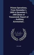 Prison Operations, From December 1, 1898 To December 1, 1900 [state Of Tennessee]. Report Of ... Auditing Accountant.. di J W Allen edito da Sagwan Press