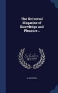 The Universal Magazine Of Knowledge And Pleasure .. di G Brockton edito da Sagwan Press