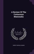 A Review Of The Cretaceous Mammalia di Henry Fairfield Osborn edito da Palala Press