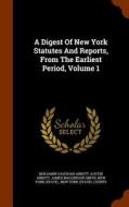 A Digest Of New York Statutes And Reports, From The Earliest Period, Volume 1 di Benjamin Vaughan Abbott, Austin Abbott edito da Arkose Press