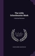 The Little Schoolmaster Mark di Joseph Henry Shorthouse edito da Palala Press