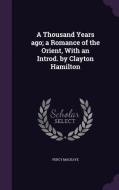 A Thousand Years Ago; A Romance Of The Orient, With An Introd. By Clayton Hamilton di Percy Mackaye edito da Palala Press