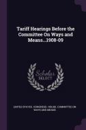 Tariff Hearings Before the Committee on Ways and Means...1908-09 edito da CHIZINE PUBN