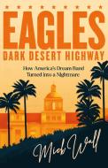Eagles - Dark Desert Highway di Mick Wall edito da Orion Publishing Co