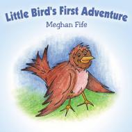 Little Bird's First Adventure di Meghan Fife edito da AuthorHouse