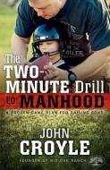 The Two-Minute Drill to Manhood: A Proven Game Plan for Raising Sons di John Croyle edito da B&H PUB GROUP