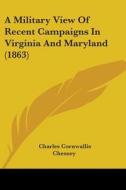 A Military View Of Recent Campaigns In Virginia And Maryland (1863) di Charles Cornwallis Chesney edito da Kessinger Publishing, Llc