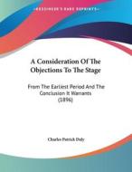 A Consideration of the Objections to the Stage: From the Earliest Period and the Conclusion It Warrants (1896) di Charles Patrick Daly edito da Kessinger Publishing